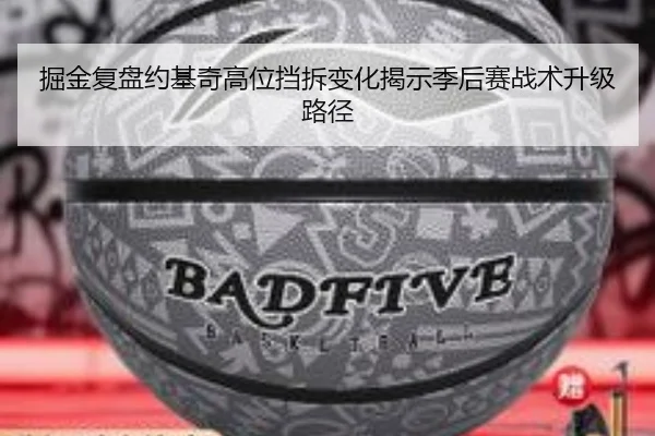 掘金复盘约基奇高位挡拆变化揭示季后赛战术升级路径